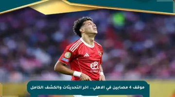 موقف 4 مصابين في الأهلي.. آخر التحديثات والكشف الكامل